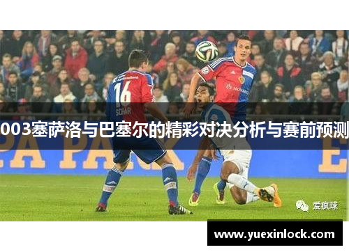 003塞萨洛与巴塞尔的精彩对决分析与赛前预测