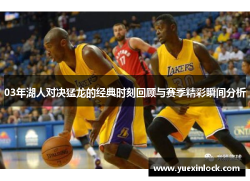 03年湖人对决猛龙的经典时刻回顾与赛季精彩瞬间分析