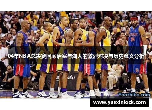 04年NBA总决赛回顾活塞与湖人的激烈对决与历史意义分析