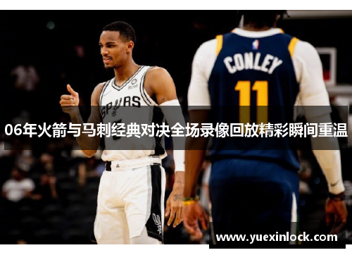 06年火箭与马刺经典对决全场录像回放精彩瞬间重温