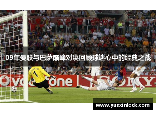 09年曼联与巴萨巅峰对决回顾球迷心中的经典之战