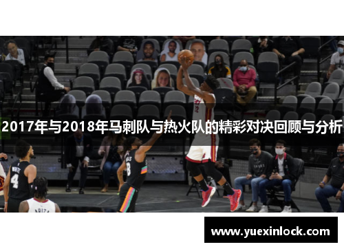 2017年与2018年马刺队与热火队的精彩对决回顾与分析