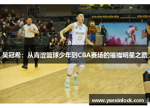 吴冠希：从青涩篮球少年到CBA赛场的璀璨明星之路